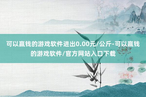 可以赢钱的游戏软件进出0.00元/公斤-可以赢钱的游戏软件/官方网站入口下载