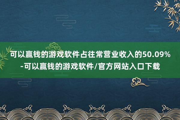 可以赢钱的游戏软件占往常营业收入的50.09%-可以赢钱的游戏软件/官方网站入口下载