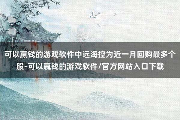 可以赢钱的游戏软件中远海控为近一月回购最多个股-可以赢钱的游戏软件/官方网站入口下载