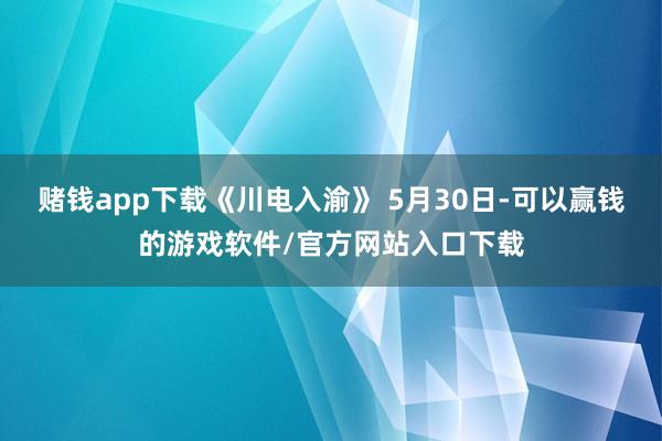 赌钱app下载《川电入渝》 5月30日-可以赢钱的游戏软件/官方网站入口下载