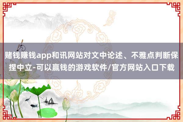 赌钱赚钱app和讯网站对文中论述、不雅点判断保捏中立-可以赢钱的游戏软件/官方网站入口下载