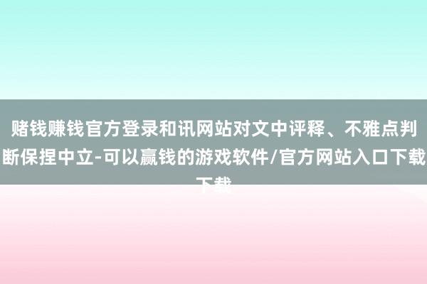 赌钱赚钱官方登录和讯网站对文中评释、不雅点判断保捏中立-可以赢钱的游戏软件/官方网站入口下载