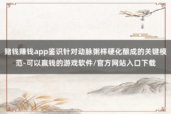 赌钱赚钱app鉴识针对动脉粥样硬化酿成的关键模范-可以赢钱的游戏软件/官方网站入口下载