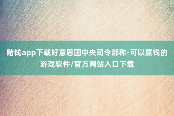 赌钱app下载好意思国中央司令部称-可以赢钱的游戏软件/官方网站入口下载