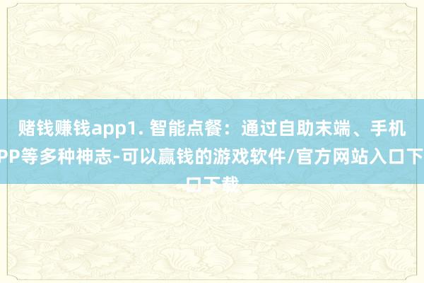 赌钱赚钱app1. 智能点餐：通过自助末端、手机APP等多种神志-可以赢钱的游戏软件/官方网站入口下载