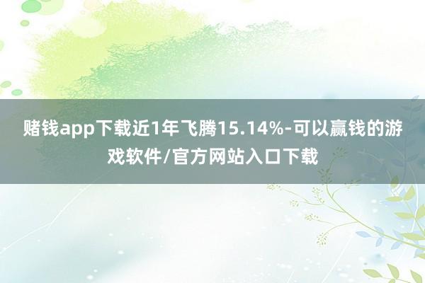 赌钱app下载近1年飞腾15.14%-可以赢钱的游戏软件/官方网站入口下载