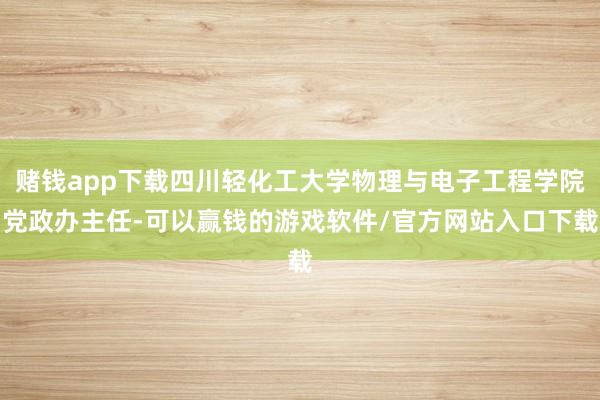 赌钱app下载四川轻化工大学物理与电子工程学院党政办主任-可以赢钱的游戏软件/官方网站入口下载