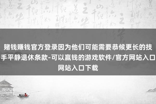 赌钱赚钱官方登录因为他们可能需要恭候更长的技艺身手平静退休条款-可以赢钱的游戏软件/官方网站入口下载
