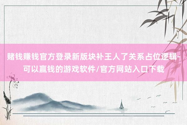 赌钱赚钱官方登录新版块补王人了关系占位逻辑-可以赢钱的游戏软件/官方网站入口下载