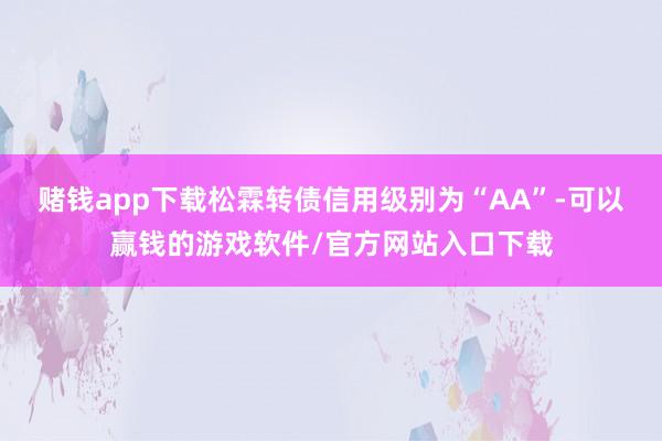 赌钱app下载松霖转债信用级别为“AA”-可以赢钱的游戏软件/官方网站入口下载