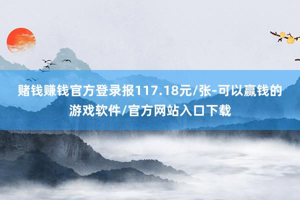 赌钱赚钱官方登录报117.18元/张-可以赢钱的游戏软件/官方网站入口下载