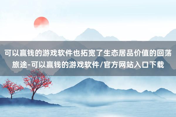 可以赢钱的游戏软件也拓宽了生态居品价值的回荡旅途-可以赢钱的游戏软件/官方网站入口下载